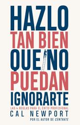 Icon image Hazlo tan bien que no puedan ignorarte: Las cuatro reglas para el éxito profesional