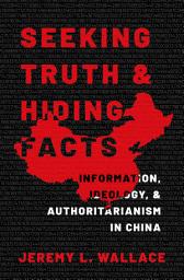 Icon image Seeking Truth and Hiding Facts: Information, Ideology, and Authoritarianism in China