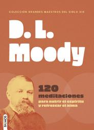 Icon image D. L. Moody: 120 meditaciones para nutrir el espíritu y refrescar el alma