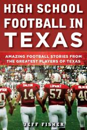 Icon image High School Football in Texas: Amazing Football Stories From the Greatest Players of Texas