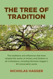Icon image The Tree of Tradition: The Traditions and Influences that Have Shaped the Works of Writers and Thinkers in All Civilisations, Including Nicholas Hagger's 60 Universalist Works