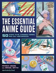 Icon image The Essential Anime Guide: 50 Iconic Films, Standout Series, and Cult Masterpieces