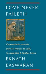 Icon image Love Never Faileth: Commentaries on texts from St. Francis, St. Paul, St. Augustine & Mother Teresa