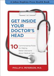 Icon image Get Inside Your Doctor's Head: 10 Commonsense Rules for Making Better Decisions about Medical Care