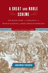 Icon image A Great and Noble Scheme: The Tragic Story of the Expulsion of the French Acadians from Their American Homeland
