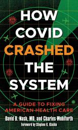 Icon image How Covid Crashed the System: A Guide to Fixing American Health Care