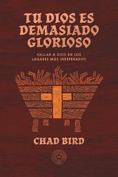 Icon image Tu Dios es demasiado glorioso: Hallar a Dios en los lugares más inesperados