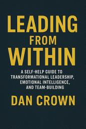 Icon image Leading from Within: A Self-Help Guide to Transformational Leadership, Emotional Intelligence, and Team-Building