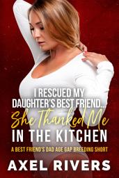 Icon image I Rescued My Daughter's Best Friend... She Thanked Me in the Kitchen: A Best Friend's Dad Age Gap Breeding Short