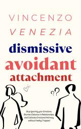 Icon image Dismissive Avoidant Attachment: Stop Ignoring your Emotions, Shorten Distance in Relationships and Cultivate Emotional Intimacy without Feeling Trapped