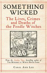 Icon image Something Wicked: The Lives, Crimes and Deaths of the Pendle Witches