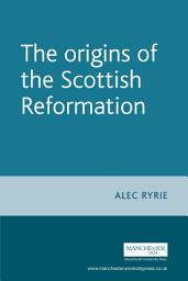 Icon image The origins of the Scottish Reformation: Edition 11