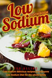 Icon image Low Sodium Cookbook - Low Sodium Complete and Easy Cookbook: Low Sodium Delicious Recipes for Everyone - Low Sodium Diet for The Whole Family