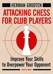 Icon image Attacking Chess for Club Players: Improve Your Skills to Overpower Your Opponent