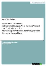 Icon image Paradoxien kirchlicher Zukunftshoffnungen. Vom raschen Wandel der Zeitläufte und der Anpassungsbereitschaft der Evangelischen Kirche in Deutschland