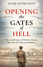 Icon image Opening The Gates of Hell: The untold story of Herbert Kenny, the man who discovered Belsen