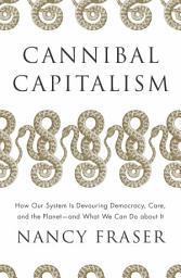 Icon image Cannibal Capitalism: How our System is Devouring Democracy, Care, and the Planet and What We Can Do About It