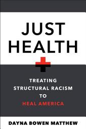 Icon image Just Health: Treating Structural Racism to Heal America
