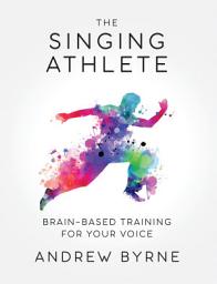 Icon image The Singing Athlete: Brain-Based Training for Your Voice