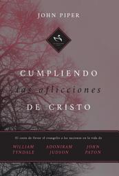 Icon image Cumpliendo las aflicciones de Cristo: El costo de llevar el evangelio a las naciones en la vida de William Tyndale, Adoniram Judson y John Paton