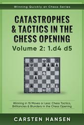 Icon image Catastrophes & Tactics in the Chess Opening - Volume 2: 1 d4 d5: Winning in 15 Moves or Less: Chess Tactics, Brilliancies & Blunders in the Chess Opening