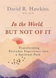Icon image In the World, But Not of It: Transforming Everyday Experience into a Spiritual Path