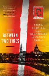 Icon image Between Two Fires: Truth, Ambition, and Compromise in Putin's Russia