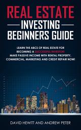 Icon image Real Estate Investing Beginners Guide: Learn the ABCs of Real Estate for Becoming a Successful Investor! Make Passive Income with Rental Property, Commercial, Marketing, and Credit Repair Now!