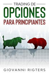 Icon image Trading De Opciones Para Principiantes: Entiende sobre el Mercado de Valores, Gestión de Riesgo y Estrategias Prácticas de Inversión a Corto Plazo