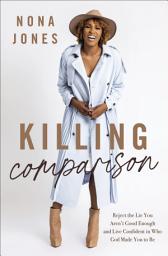Icon image Killing Comparison: Reject the Lie You Aren't Good Enough and Live Confident in Who God Made You to Be