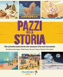 Icon image PAZZI PER LA STORIA: 125 curiosità sulla storia che nessuno ti ha mai raccontato