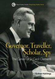 Icon image Governor, Traveller, Scholar, Spy: The Career of Sir Cecil Clementi