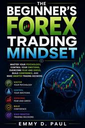 Icon image Beginner’s Forex Trading Mindset: Master Your Psychology, Control Your Emotions, Overcome Fear and Greed, Build Confidence, and Make Smarter Trading Decisions