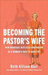 Icon image Becoming the Pastor's Wife: How Marriage Replaced Ordination as a Woman's Path to Ministry