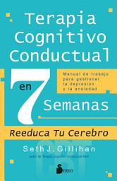 Icon image TERAPIA COGNITIVO CONDUCTUAL EN 7 SEMANAS: Manual de trabajo para gestionar la depresión y la ansiedad
