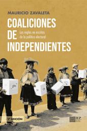 Icon image Coaliciones de independientes: Las reglas no escritas de la política electoral. Segunda Edición