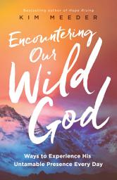 Icon image Encountering Our Wild God: Ways to Experience His Untamable Presence Every Day