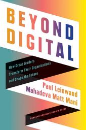 Icon image Beyond Digital: How Great Leaders Transform Their Organizations and Shape the Future