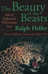 Icon image The Beauty of the Beasts: Tales of Hollywood's Wild Animal Stars