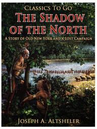 Icon image The Shadow of the North / A Story of Old New York and a Lost Campaign: Restored Classics to Go Edition
