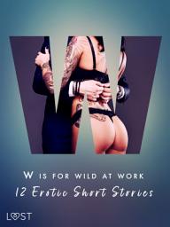 Icon image W is for Wild at Work - 12 Erotic Short Stories: Volume 23