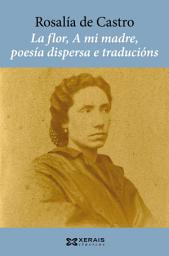 Icon image La flor, A mi madre, poesía dispersa e traducións