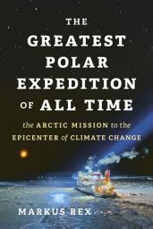Icon image The Greatest Polar Expedition of All Time: The Arctic Mission to the Epicenter of Climate Change