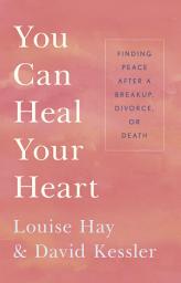 Icon image You Can Heal Your Heart: Finding Peace After a Breakup, Divorce, or Death