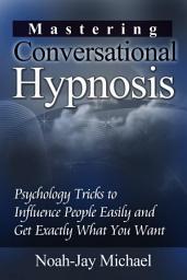 Icon image Mastering Conversational Hypnosis: Psychology Tricks to Influence People Easily and Get Exactly What You Want