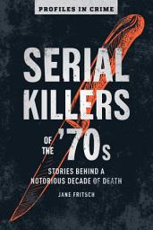 Icon image Serial Killers of the '70s: Stories Behind a Notorious Decade of Death