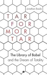 Icon image Tar for Mortar: The Library of Babel and the Dream of Totality
