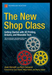 Icon image The New Shop Class: Getting Started with 3D Printing, Arduino, and Wearable Tech