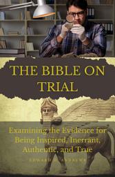 Icon image THE BIBLE ON TRIAL: Examining the Evidence for Being Inspired, Inerrant, Authentic, and True