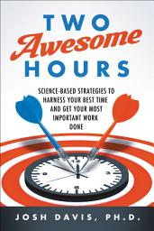 Icon image Two Awesome Hours: Science-Based Strategies to Harness Your Best Time and Get Your Most Important Work Done